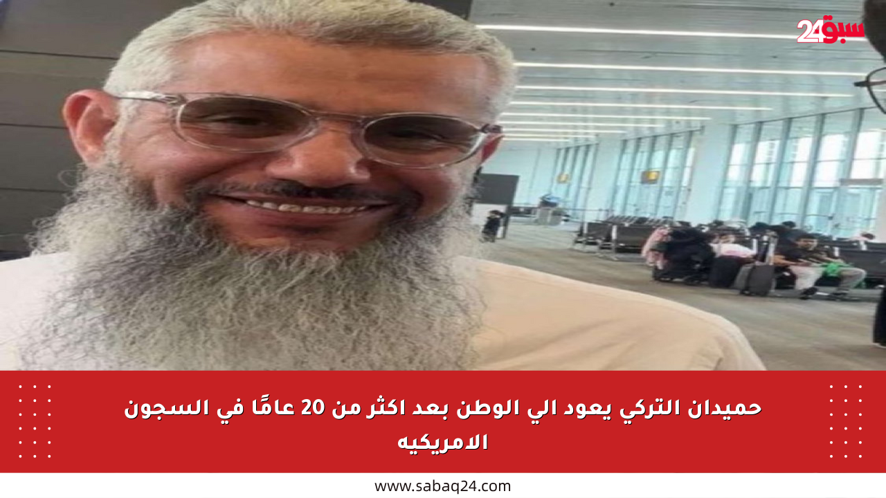 حميدان التركي يعود إلى الوطن بعد أكثر من 20 عامًا في السجون الأمريكية